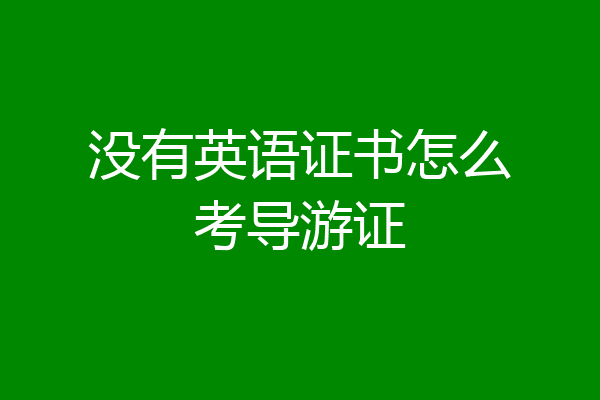 没有英语证书怎么考导游证