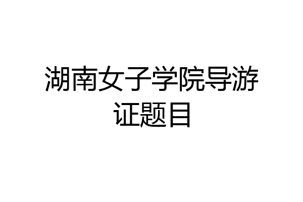 湖南女子学院导游证题目