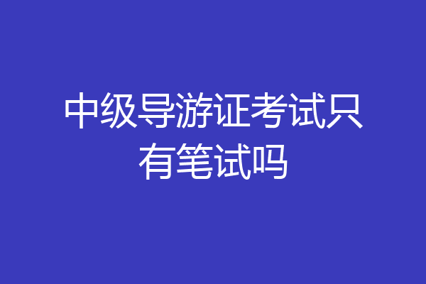 中级导游证考试只有笔试吗