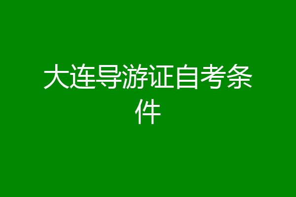 大连导游证自考条件