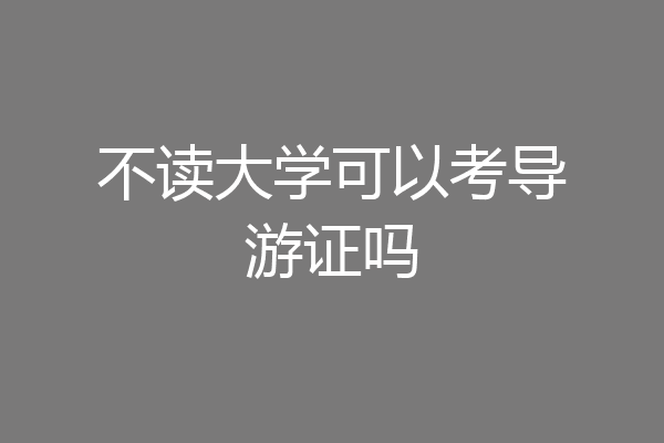 不读大学可以考导游证吗