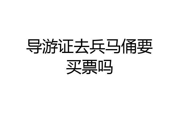 导游证去兵马俑要买票吗