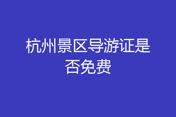 杭州景区导游证是否免费