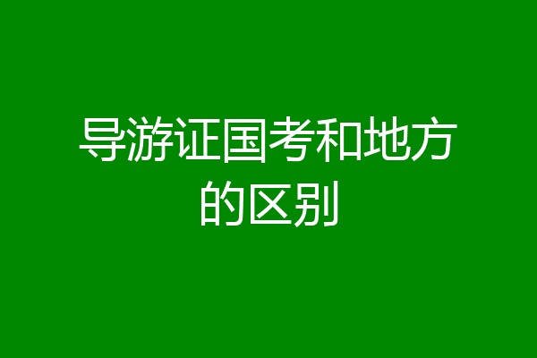 导游证国考和地方的区别