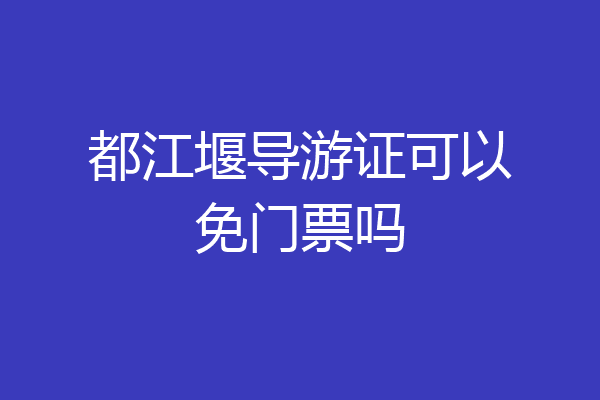 都江堰导游证可以免门票吗