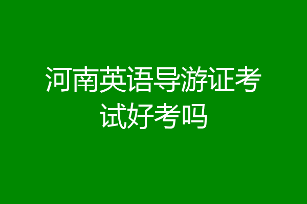 河南英语导游证考试好考吗