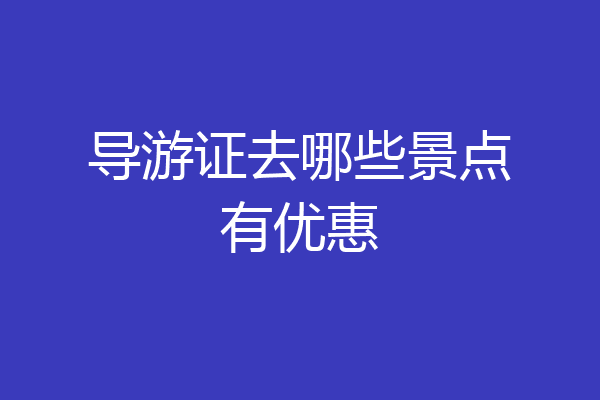 导游证去哪些景点有优惠