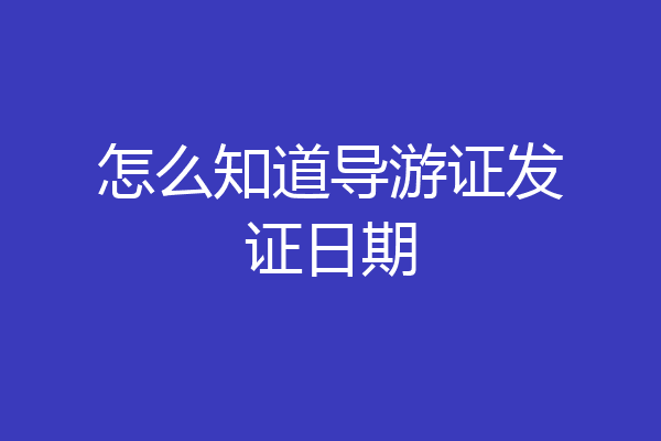 怎么知道导游证发证日期