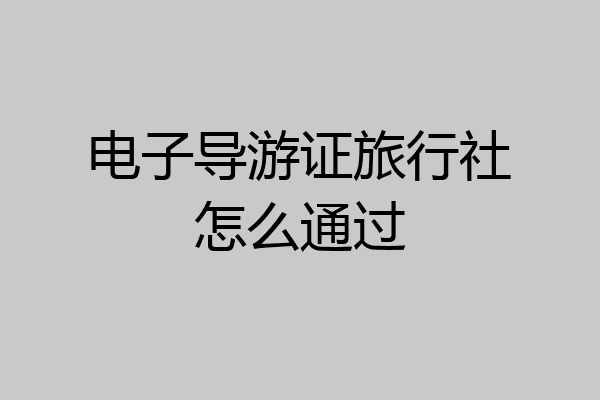 电子导游证旅行社怎么通过