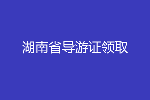 湖南省导游证领取
