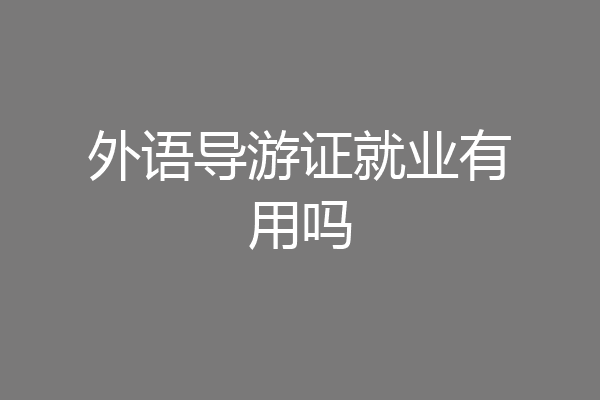 外语导游证就业有用吗