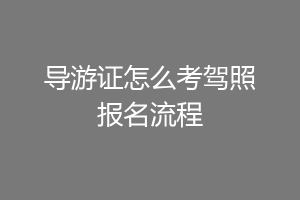 导游证怎么考驾照报名流程