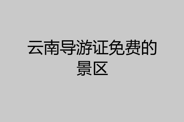 云南导游证免费的景区