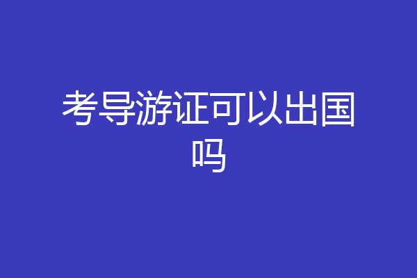 考导游证可以出国吗