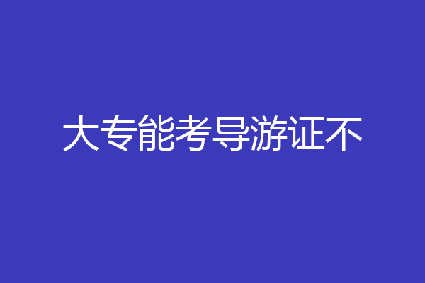 大专能考导游证不