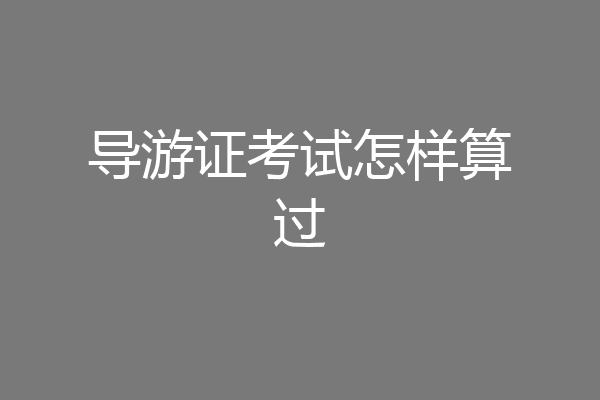 导游证考试怎样算过