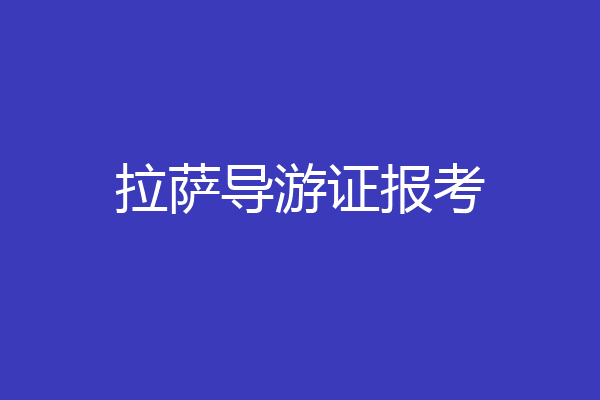 拉萨导游证报考