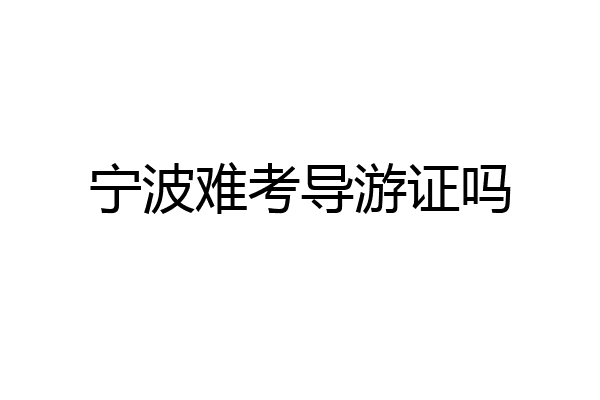 宁波难考导游证吗