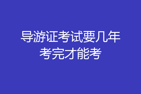 导游证考试要几年考完才能考