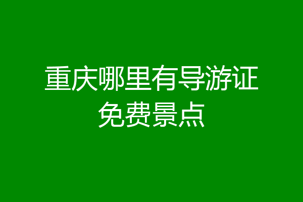 重庆哪里有导游证免费景点