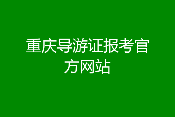 重庆导游证报考官方网站