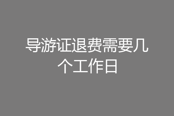 导游证退费需要几个工作日