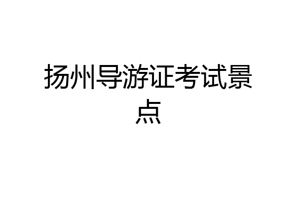 扬州导游证考试景点
