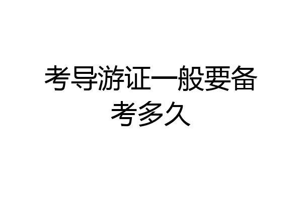 考导游证一般要备考多久