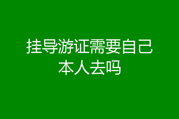 挂导游证需要自己本人去吗