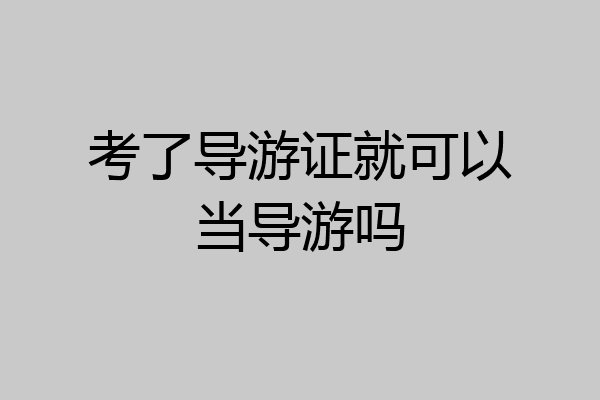 考了导游证就可以当导游吗