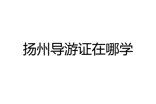 扬州导游证在哪学