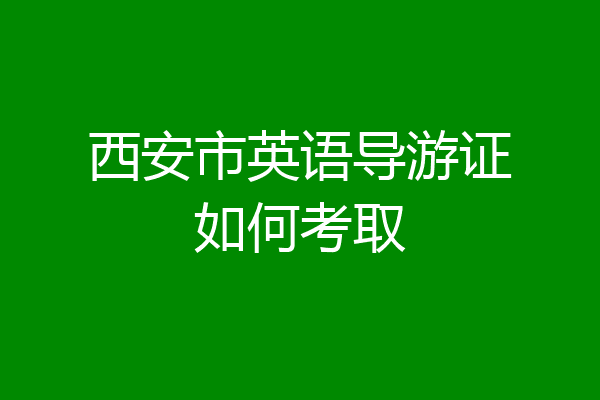 西安市英语导游证如何考取