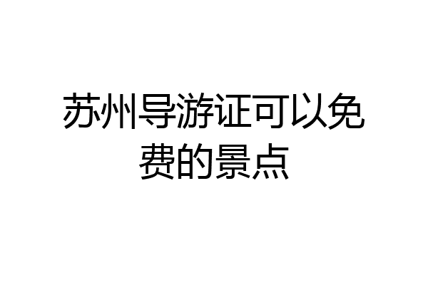 苏州导游证可以免费的景点