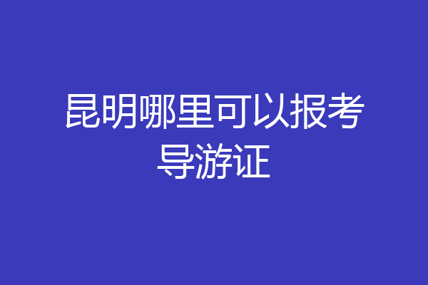 昆明哪里可以报考导游证