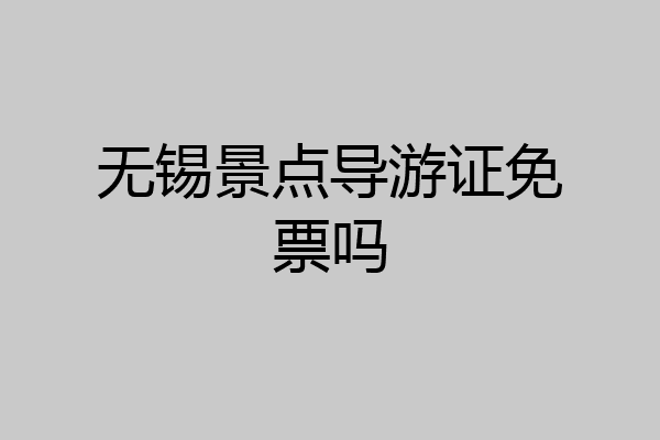 无锡景点导游证免票吗