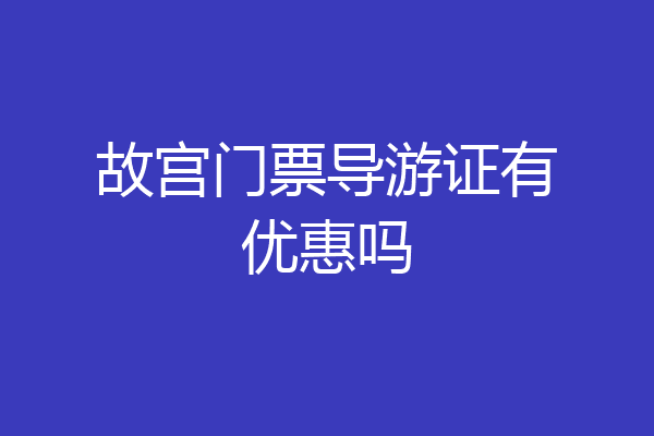 故宫门票导游证有优惠吗