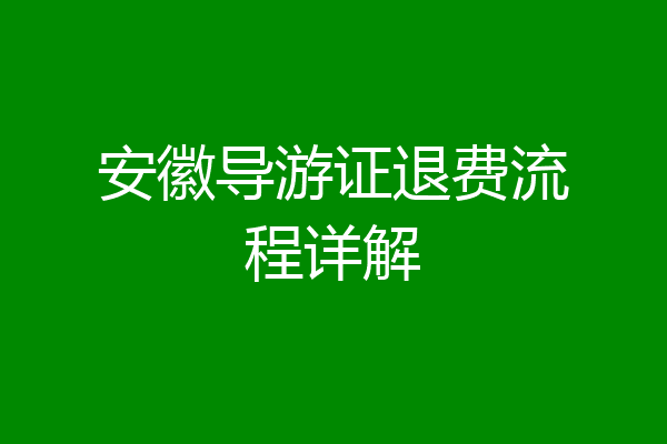 安徽导游证退费流程详解