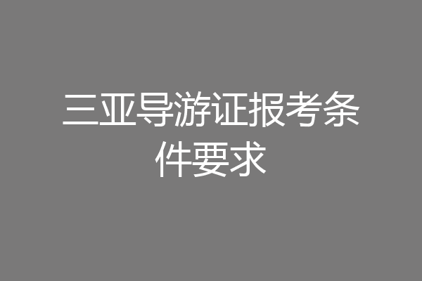 三亚导游证报考条件要求