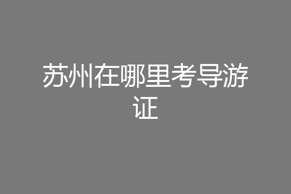 苏州在哪里考导游证