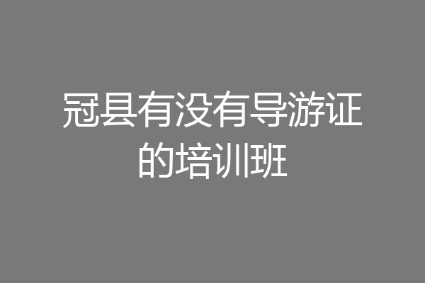 冠县有没有导游证的培训班