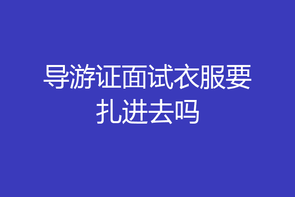 导游证面试衣服要扎进去吗