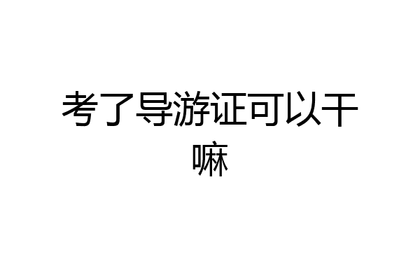考了导游证可以干嘛