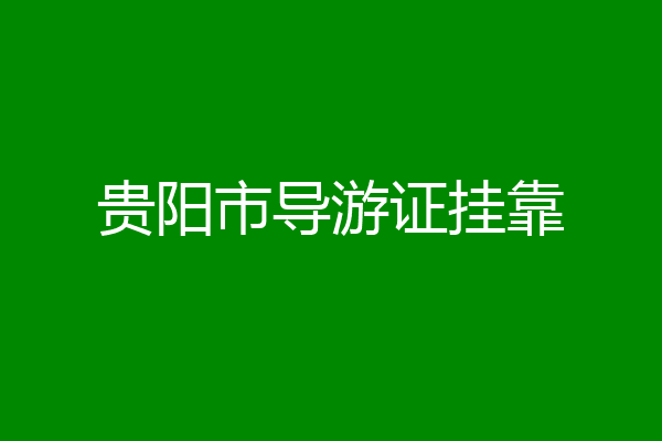 贵阳市导游证挂靠