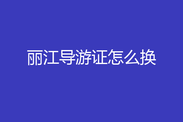 丽江导游证怎么换