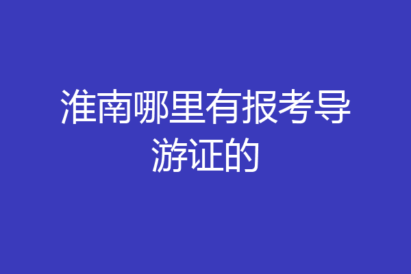 淮南哪里有报考导游证的