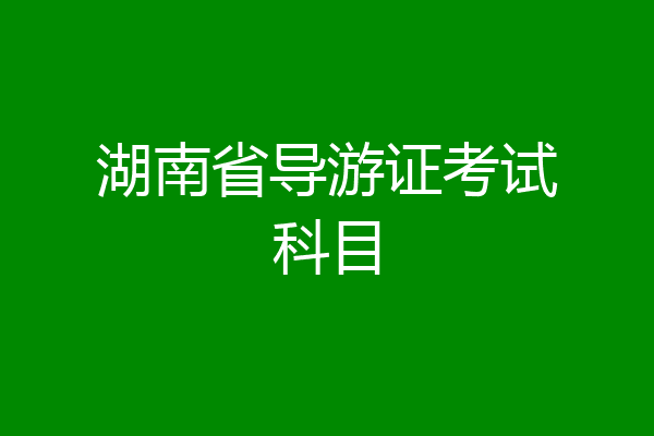 湖南省导游证考试科目