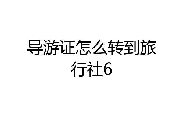 导游证怎么转到旅行社6