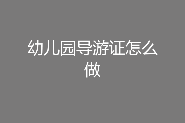 幼儿园导游证怎么做