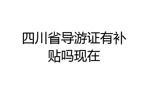 四川省导游证有补贴吗现在