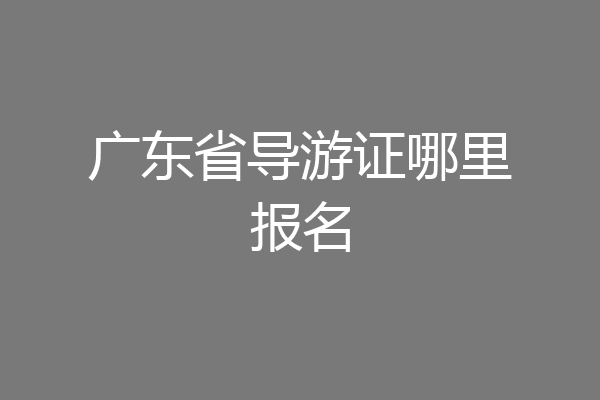 广东省导游证哪里报名
